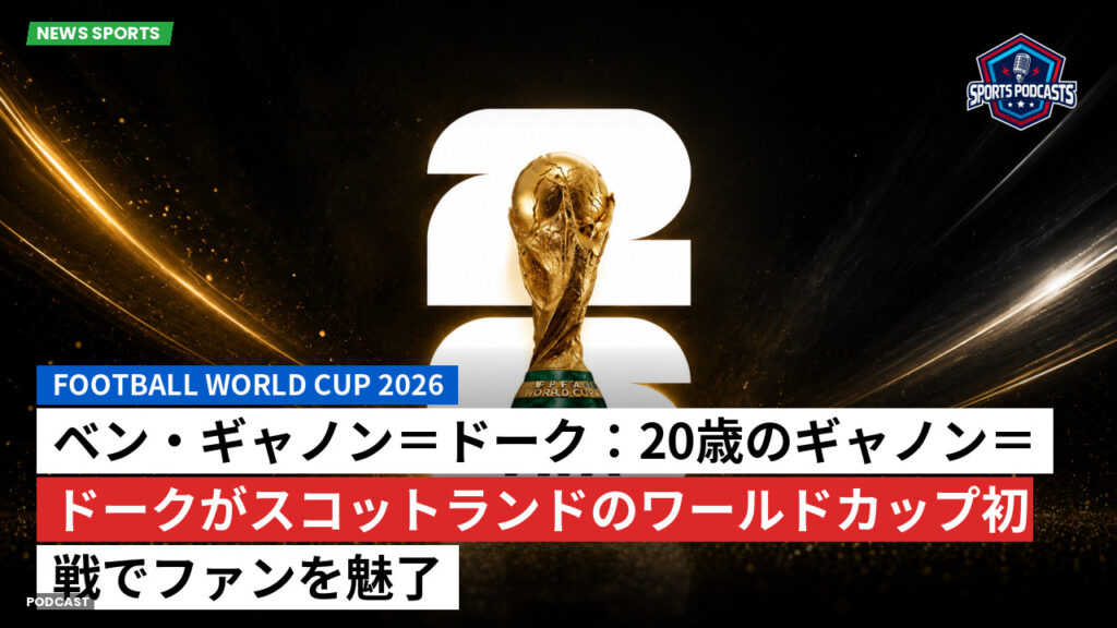 サッカーワールドカップ 2026 Podcast: ベン・ギャノン＝ドーク：20歳のギャノン＝ドークがスコットランドのワールドカップ初戦でファンを魅了