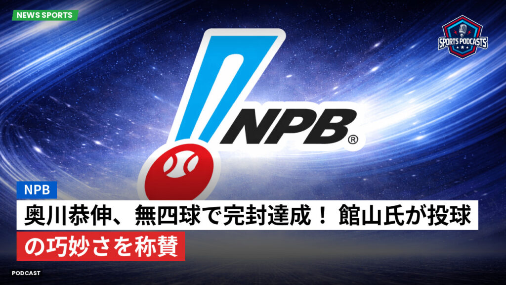 プロ野球 Podcast: NPB : 奥川恭伸、無四球で完封達成! 館山氏が投球の巧妙さを称賛