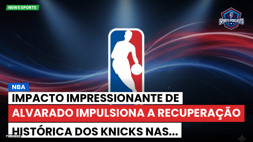 NBA Podcast: Impacto impressionante de Alvarado impulsiona a recuperação histórica dos Knicks nas...