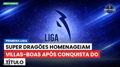 Primeira Liga Podcast: Primeira Liga : Super Dragões homenageiam Villas-Boas após conquista do título