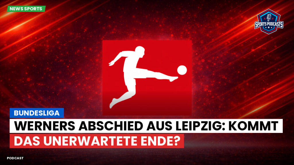 Bundesliga Podcast: Bundesliga : Werners Abschied aus Leipzig: Kommt das unerwartete Ende?