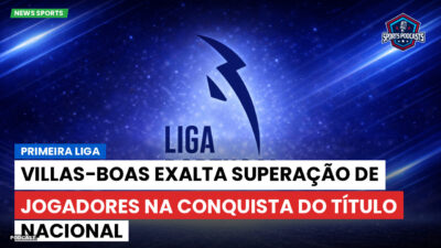 Primeira Liga Podcast: Primeira Liga : Villas-Boas exalta superação de jogadores na conquista do título nacional