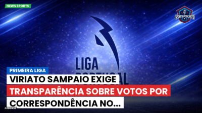 Primeira Liga Podcast: Primeira Liga : Viriato Sampaio exige transparência sobre votos por correspondência no...