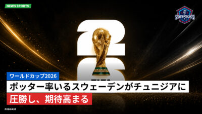 サッカーワールドカップ 2026 Podcast: ワールドカップ2026 : ポッター率いるスウェーデンがチュニジアに圧勝し、期待高まる