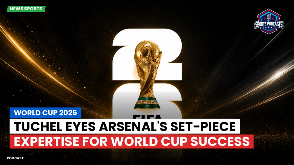 Football World Cup 2026 Podcast: World Cup 2026 : Tuchel Eyes Arsenal's Set-Piece Expertise for World Cup Success