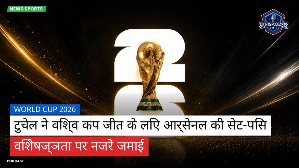फुटबॉल विश्व कप 2026 Podcast: World Cup 2026 : टुचेल ने विश्व कप जीत के लिए आर्सेनल की सेट-पिस विशेषज्ञता पर नजरें जमाई