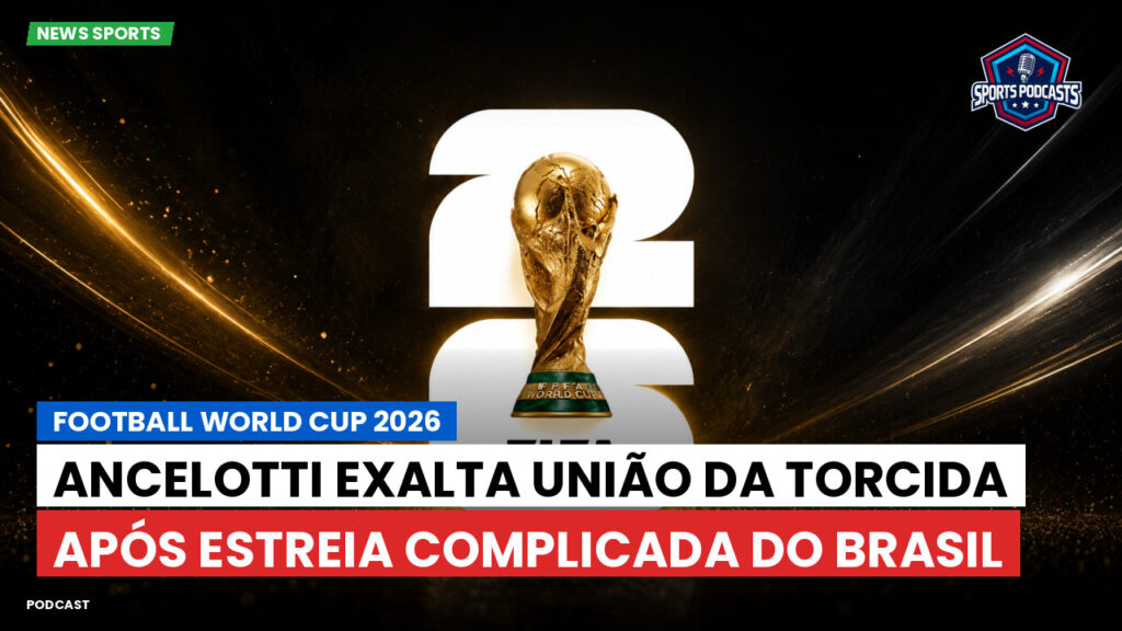 Copa do Mundo de Futebol 2026 Podcast: Ancelotti exalta união da torcida após estreia complicada do Brasil