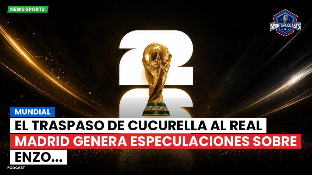 Copa del Mundo de Fútbol 2026 Podcast: Mundial : El traspaso de Cucurella al Real Madrid genera especulaciones sobre Enzo...