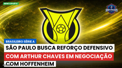 Brasileirão Podcast: São Paulo busca reforço defensivo com Arthur Chaves em negociação com Hoffenheim