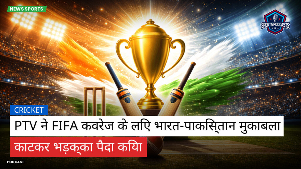 क्रिकेट Podcast: PTV ने FIFA कवरेज के लिए भारत-पाकिस्तान मुकाबला काटकर भड़क्का पैदा किया