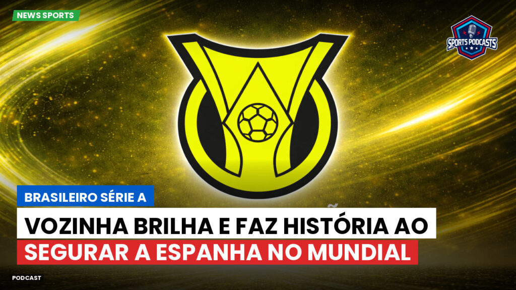 Brasileirão Podcast: Vozinha brilha e faz história ao segurar a Espanha no Mundial