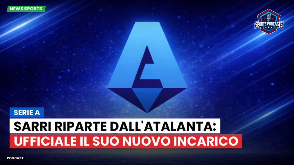 Serie A Podcast: Serie A : Sarri riparte dall'Atalanta: ufficiale il suo nuovo incarico