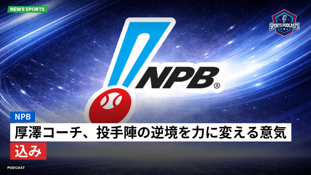 プロ野球 Podcast: NPB : 厚澤コーチ、投手陣の逆境を力に変える意気込み