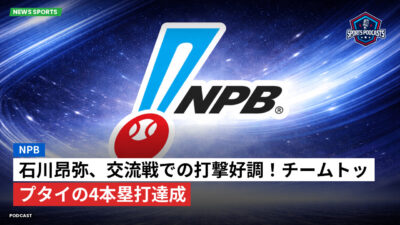 プロ野球 Podcast: NPB : 石川昂弥、交流戦での打撃好調！チームトップタイの4本塁打達成