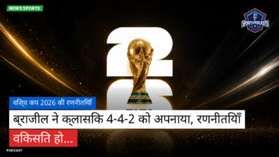 फुटबॉल विश्व कप 2026 Podcast: विश्व कप 2026 की रणनीतियाँ : ब्राजील ने क्लासिक 4-4-2 को अपनाया, रणनीतियाँ विकसित हो...