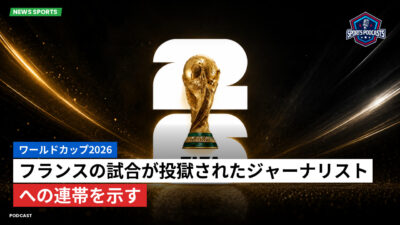 サッカーワールドカップ 2026 Podcast: ワールドカップ2026 : フランスの試合が投獄されたジャーナリストへの連帯を示す