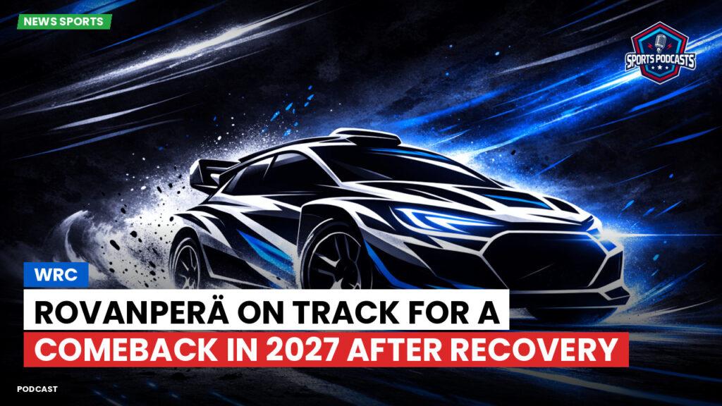 WRC Rally Podcast: WRC : Rovanperä on track for a comeback in 2027 after recovery