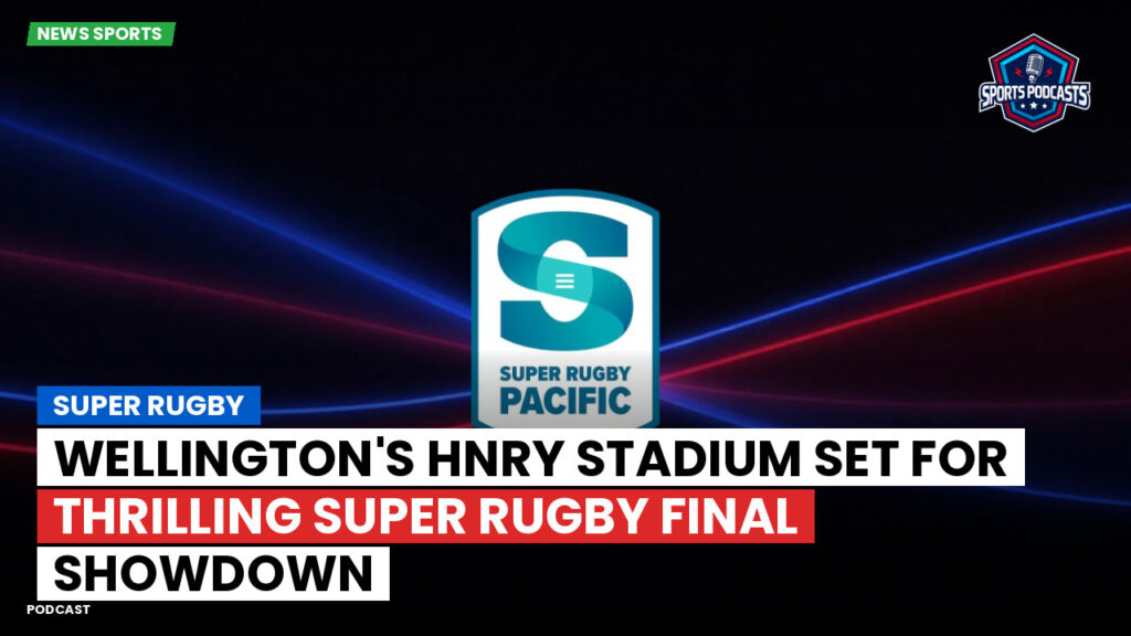 Super Rugby Podcast: Wellington's Hnry Stadium set for thrilling Super Rugby Final showdown