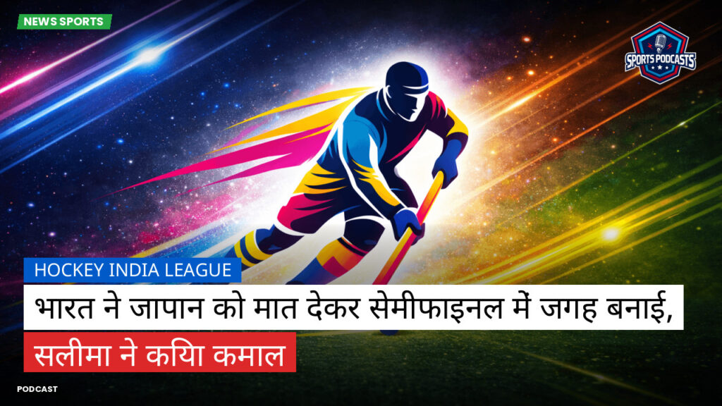 हॉकी इंडिया लीग Podcast: Hockey India League : भारत ने जापान को मात देकर सेमीफाइनल में जगह बनाई, सलीमा ने किया कमाल