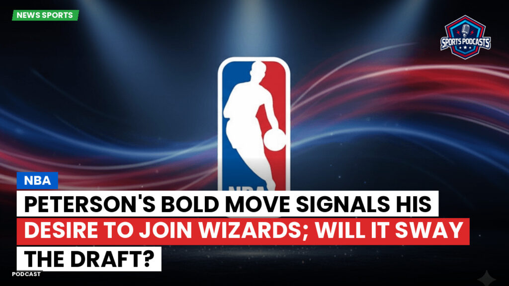 NBA Podcast: Peterson's bold move signals his desire to join Wizards; will it sway the Draft?