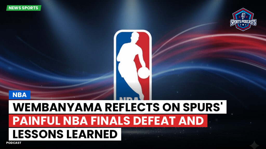 NBA Podcast: Wembanyama reflects on Spurs' painful NBA Finals defeat and lessons learned
