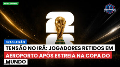 Copa do Mundo de Futebol 2026 Podcast: Brasileirão : Tensão no Irã: Jogadores retidos em aeroporto após estreia na Copa do Mundo