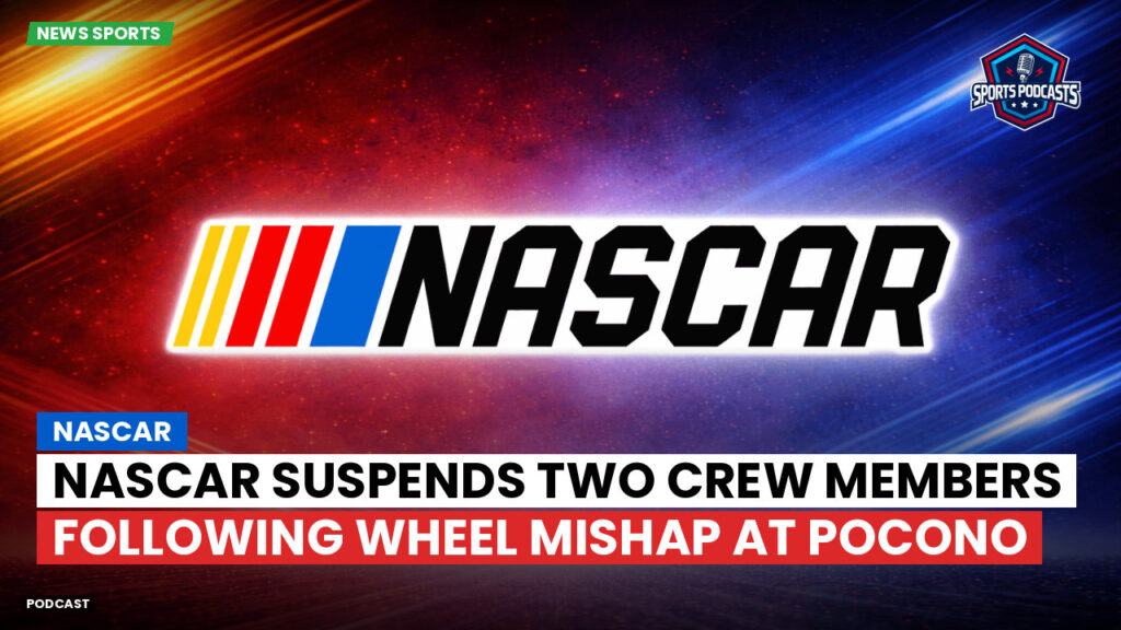 NASCAR Podcast: NASCAR Suspends Two Crew Members Following Wheel Mishap at Pocono