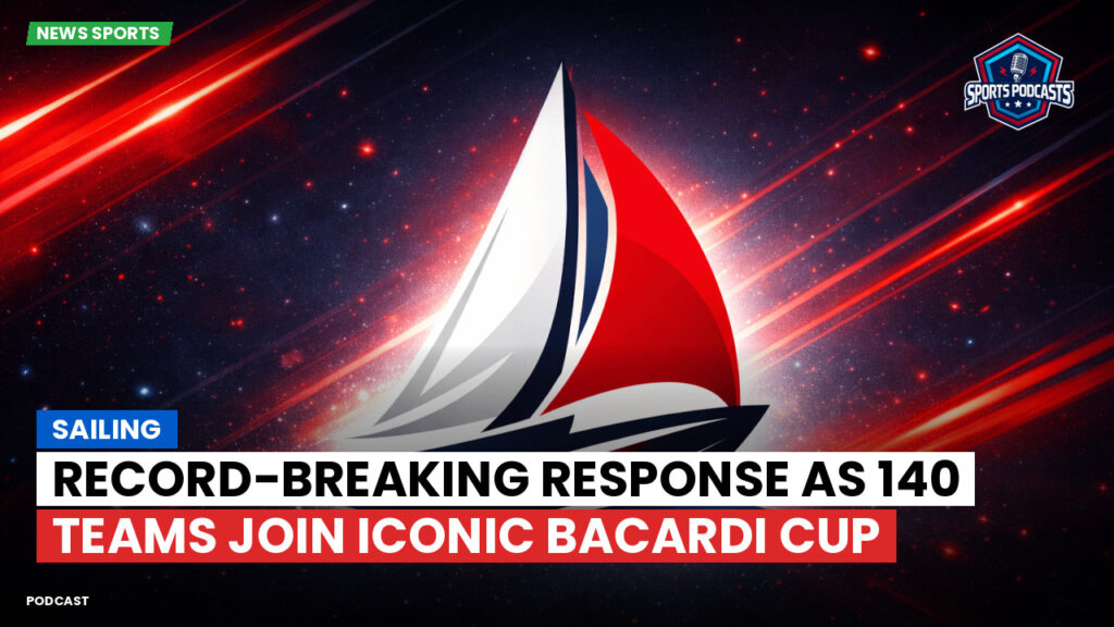 Sailing Podcast: Record-breaking response as 140 teams join iconic Bacardi Cup