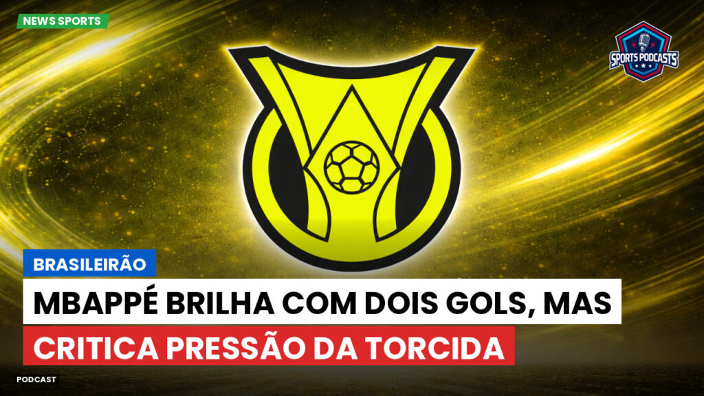 Brasileirão Podcast: Brasileirão : Mbappé brilha com dois gols, mas critica pressão da torcida