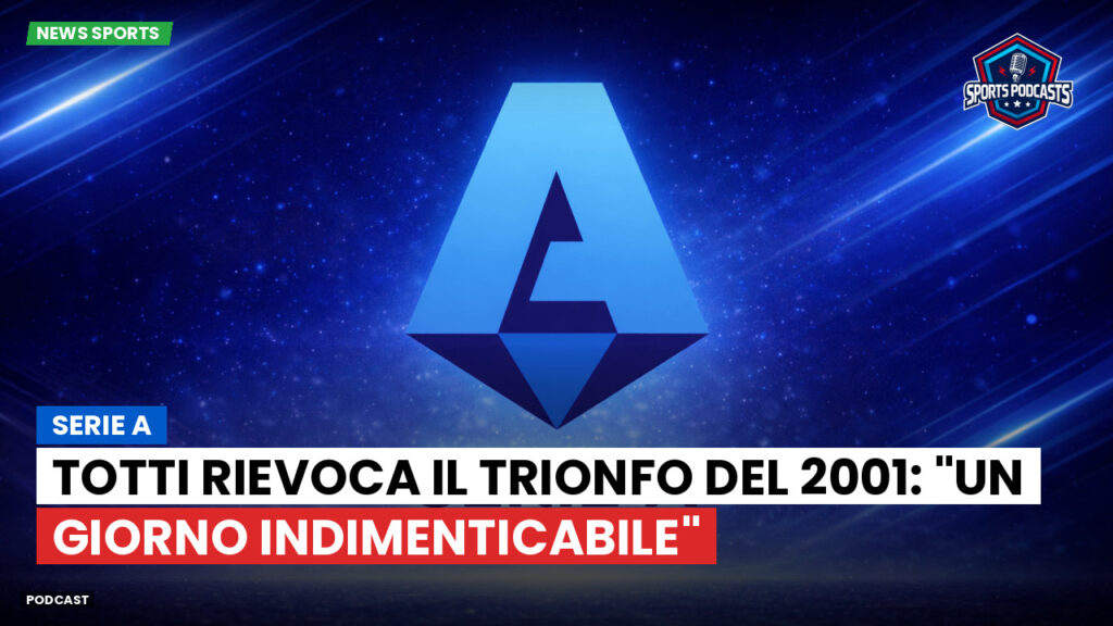 Serie A Podcast: Serie A : Totti rievoca il trionfo del 2001: "Un giorno indimenticabile"