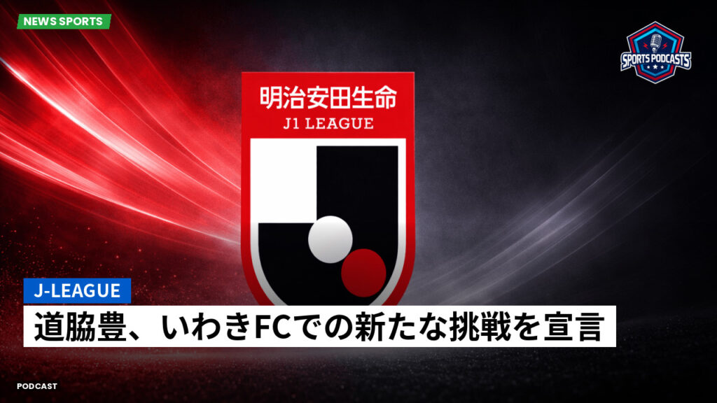 Jリーグ Podcast: J-League : 道脇豊、いわきFCでの新たな挑戦を宣言