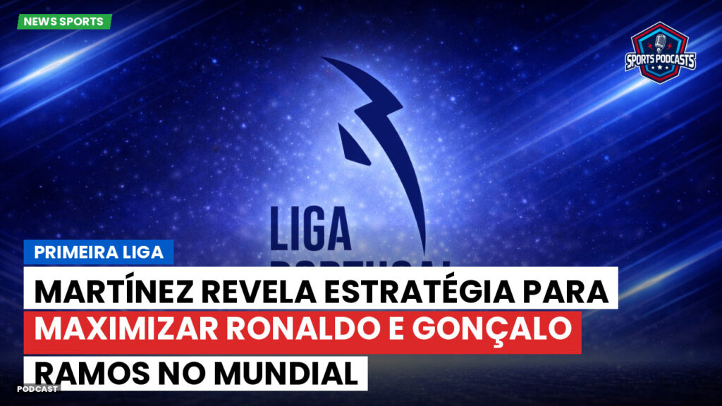 Primeira Liga Podcast: Martínez revela estratégia para maximizar Ronaldo e Gonçalo Ramos no Mundial