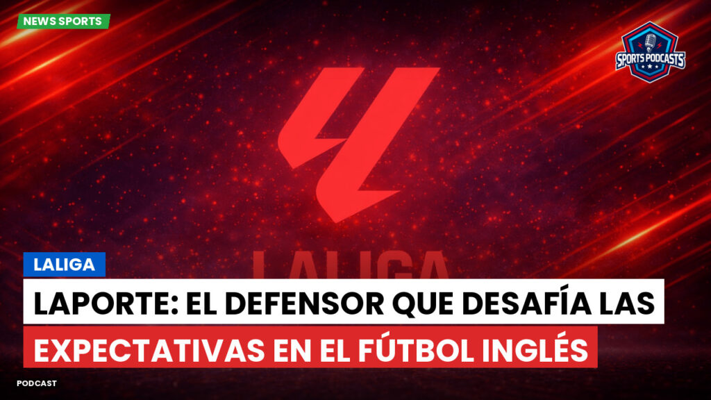 LaLiga Podcast: LaLiga : Laporte: el defensor que desafía las expectativas en el fútbol inglés