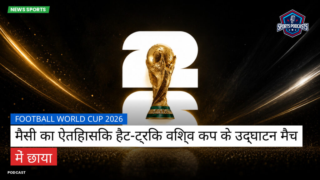 फुटबॉल विश्व कप 2026 Podcast: मैसी का ऐतिहासिक हैट-ट्रिक विश्व कप के उद्घाटन मैच में छाया