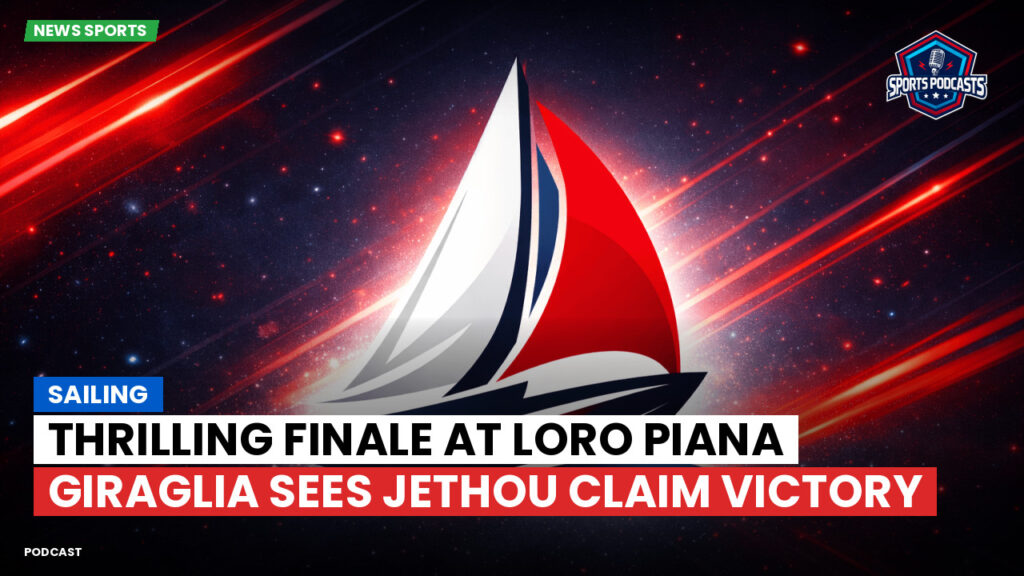 Sailing Podcast: Thrilling Finale at Loro Piana Giraglia Sees Jethou Claim Victory