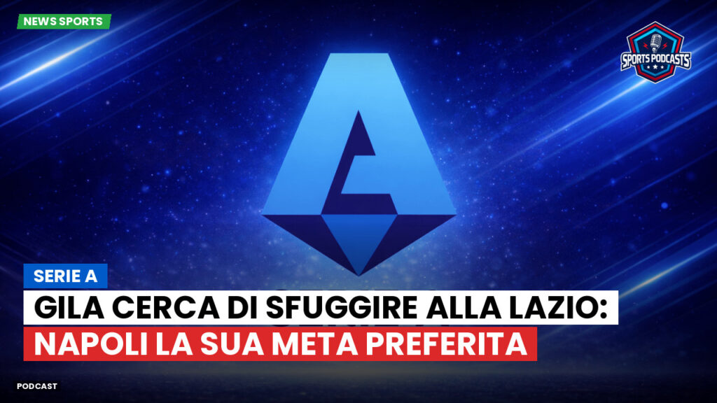 Serie A Podcast: Serie A : Gila cerca di sfuggire alla Lazio: Napoli la sua meta preferita