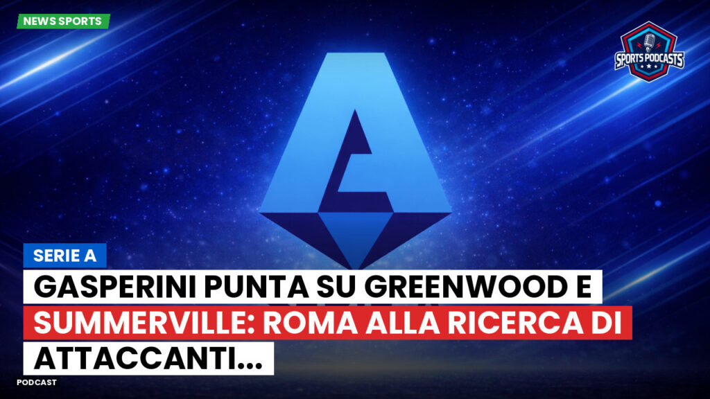 Serie A Podcast: Serie A : Gasperini punta su Greenwood e Summerville: Roma alla ricerca di attaccanti...