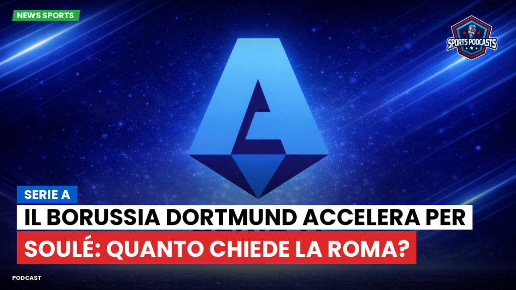 Serie A Podcast: Serie A : Il Borussia Dortmund accelera per Soulé: quanto chiede la Roma?