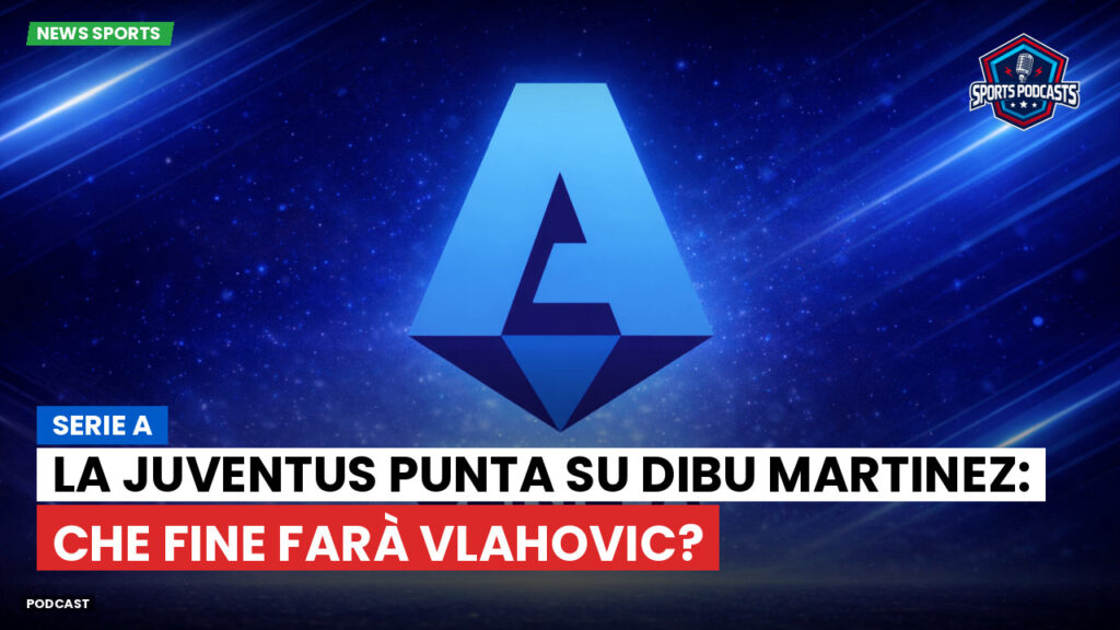 Serie A Podcast: Serie A : La Juventus punta su Dibu Martinez: che fine farà Vlahovic?