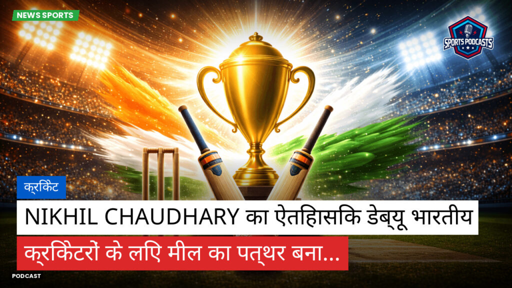 क्रिकेट Podcast: क्रिकेट : Nikhil Chaudhary का ऐतिहासिक डेब्यू भारतीय क्रिकेटरों के लिए मील का पत्थर बना...