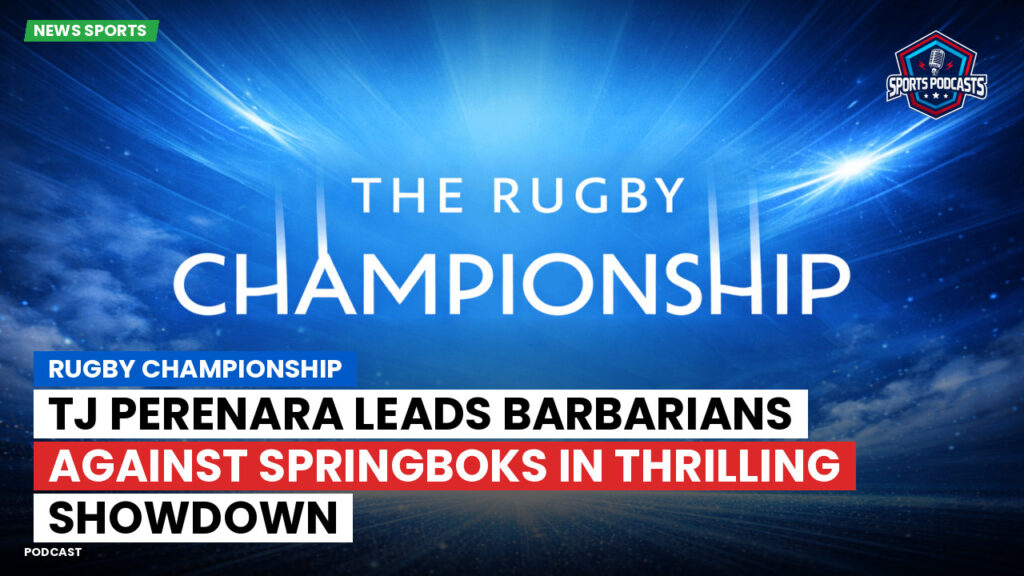 Rugby Championship Podcast: Rugby Championship : TJ Perenara leads Barbarians against Springboks in thrilling showdown