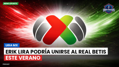 Liga MX Podcast: Erik Lira podría unirse al Real Betis este verano