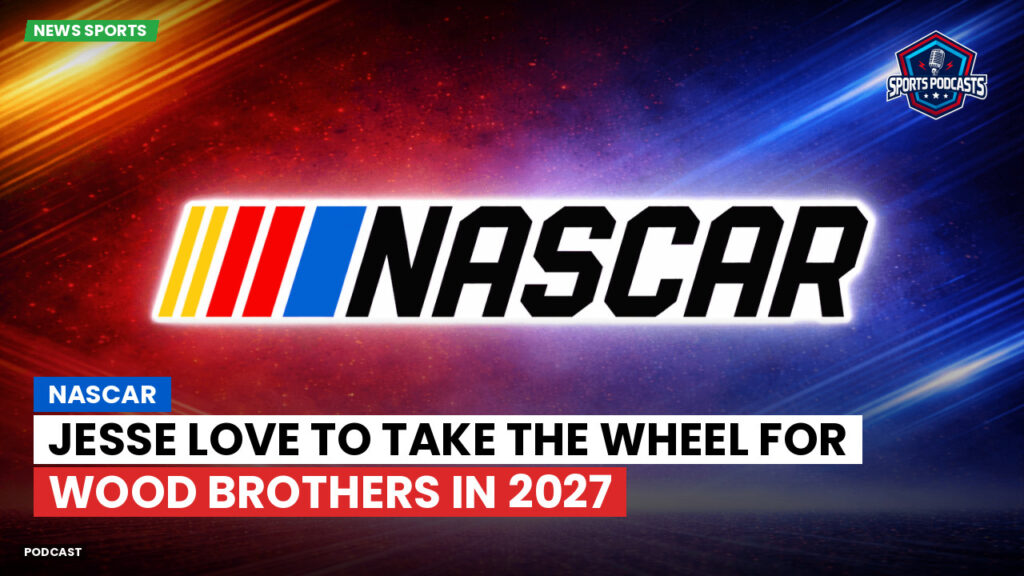 NASCAR Podcast: Jesse Love to Take the Wheel for Wood Brothers in 2027