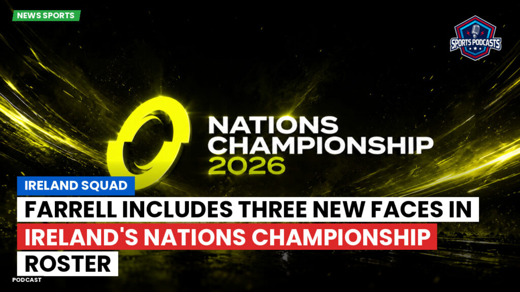 Nations Championship Podcast: Ireland squad : Farrell Includes Three New Faces in Ireland's Nations Championship Roster