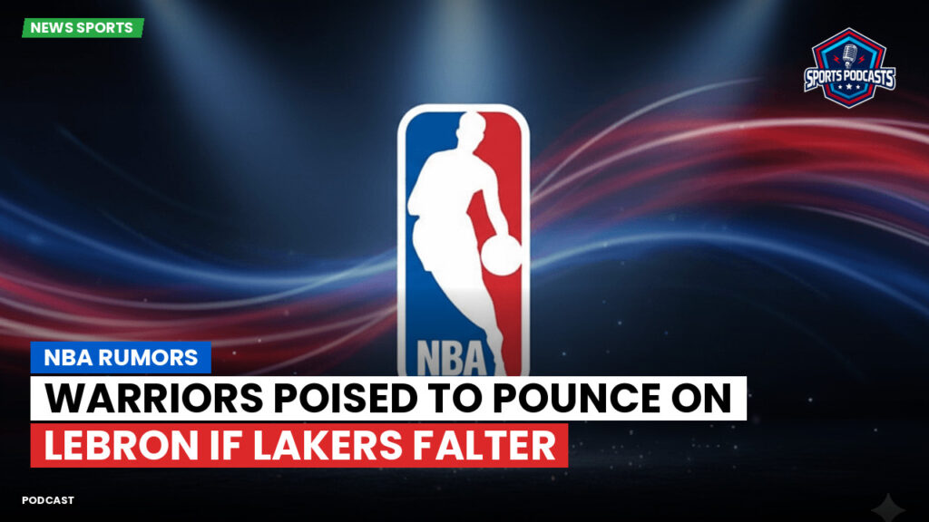 NBA Podcast: NBA rumors : Warriors poised to pounce on LeBron if Lakers falter
