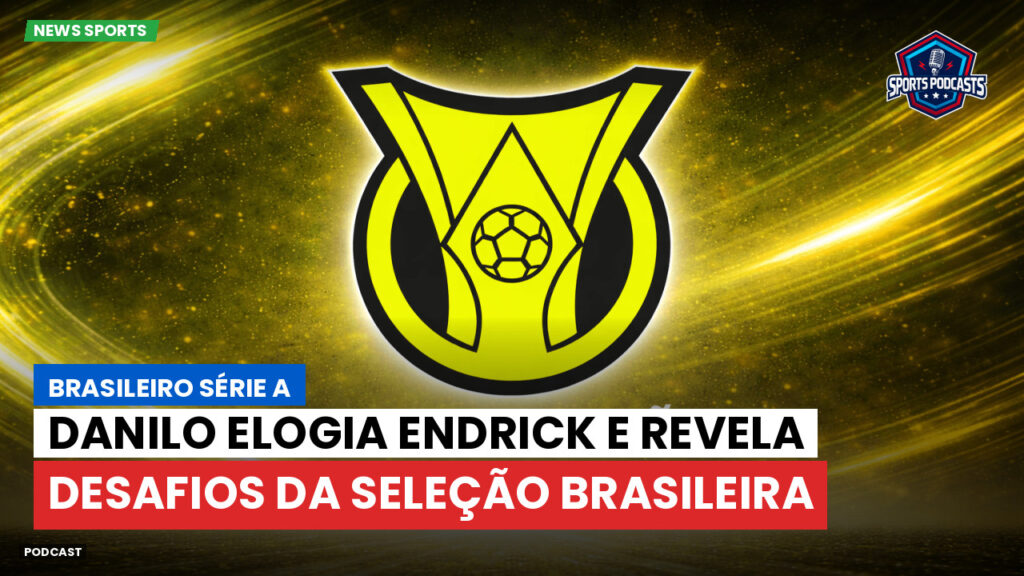 Brasileirão Podcast: Danilo elogia Endrick e revela desafios da Seleção Brasileira