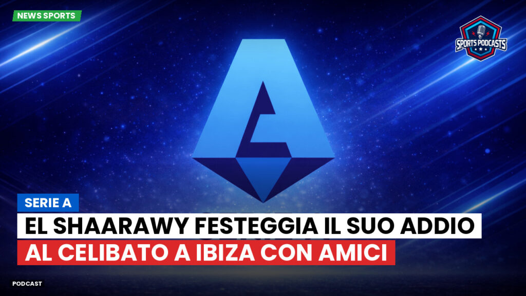 Serie A Podcast: Serie A : El Shaarawy festeggia il suo addio al celibato a Ibiza con amici