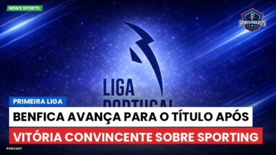 Primeira Liga Podcast: Benfica avança para o título após vitória convincente sobre Sporting