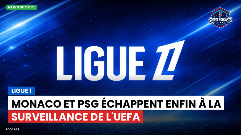 Ligue 1 Podcast: Ligue 1 : Monaco et PSG échappent enfin à la surveillance de l'UEFA