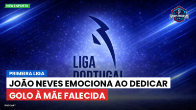 Primeira Liga Podcast: Primeira Liga : João Neves emociona ao dedicar golo à mãe falecida